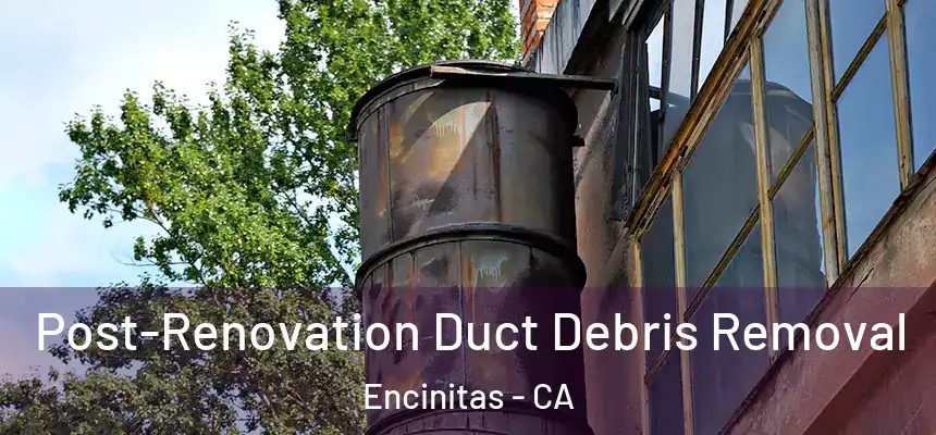 Post-Renovation Duct Debris Removal Encinitas - CA